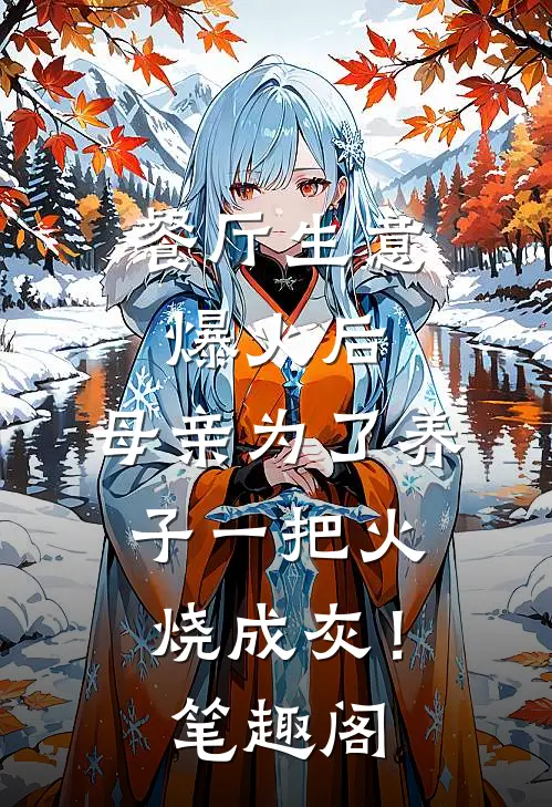 餐厅生意爆火后，母亲为了养子一把火烧成灰！笔趣阁