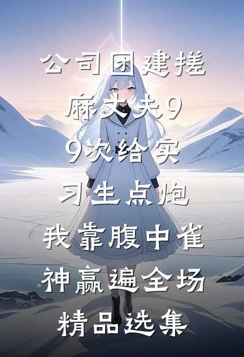 公司团建搓麻丈夫99次给实习生点炮，我靠腹中雀神赢遍全场精品选集