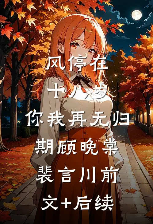 风停在十八岁，你我再无归期顾晚棠裴言川前文+后续