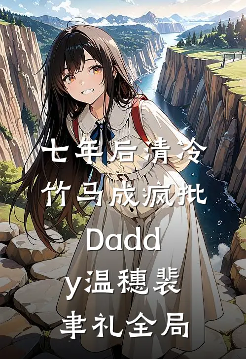 七年后清冷竹马成疯批Daddy温穗裴聿礼全局