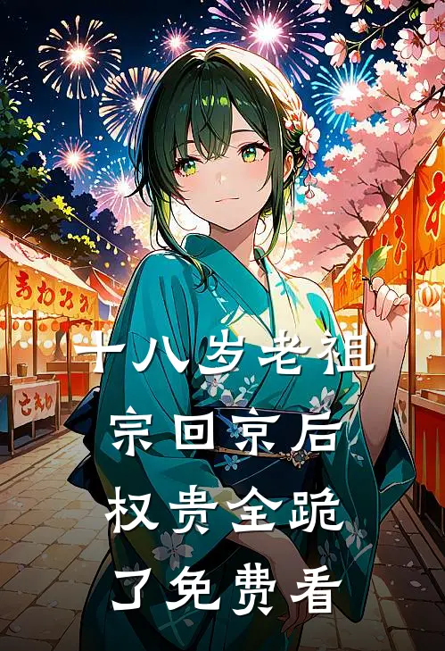 十八岁老祖宗回京后，权贵全跪了免费看