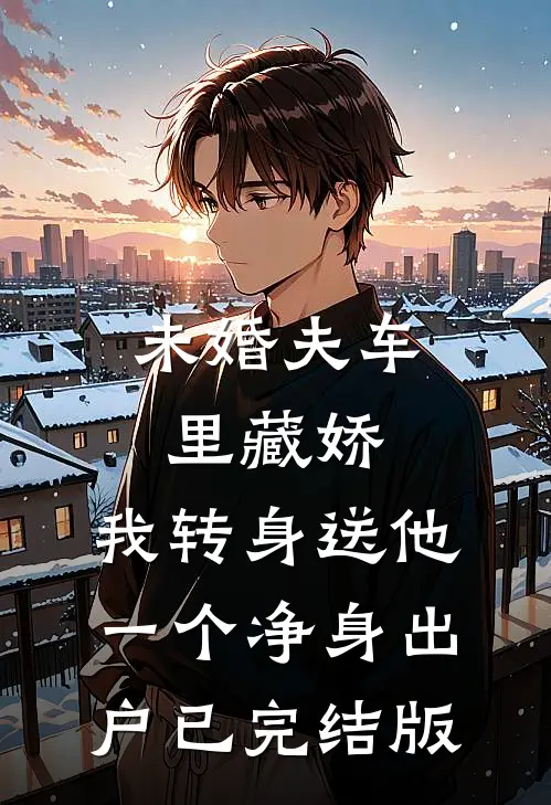 未婚夫车里藏娇，我转身送他一个净身出户已完结版