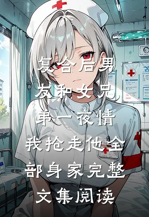 复合后男友和女兄弟一夜情，我抢走他全部身家完整文集阅读