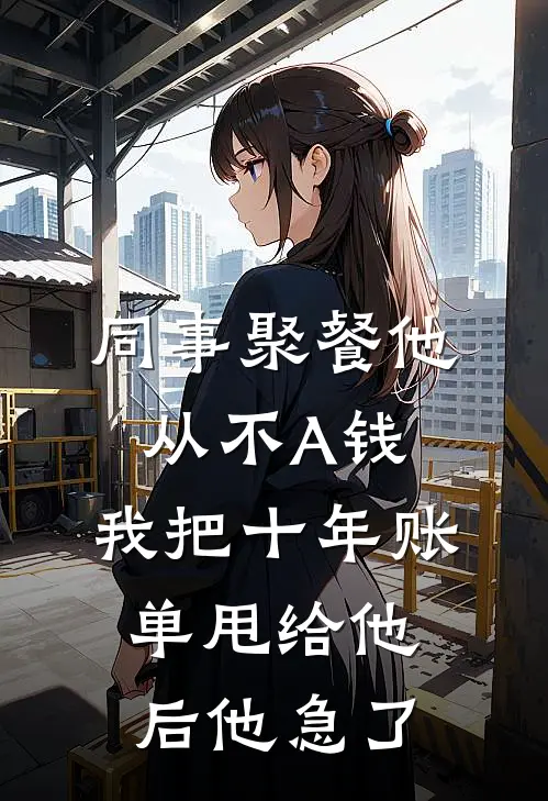 同事聚餐他从不A钱，我把十年账单甩给他后他急了