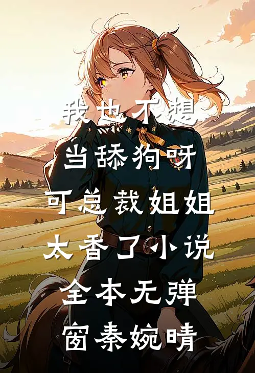 我也不想当舔狗呀，可总裁姐姐太香了小说全本无弹窗秦婉晴