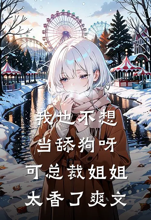 我也不想当舔狗呀，可总裁姐姐太香了爽文