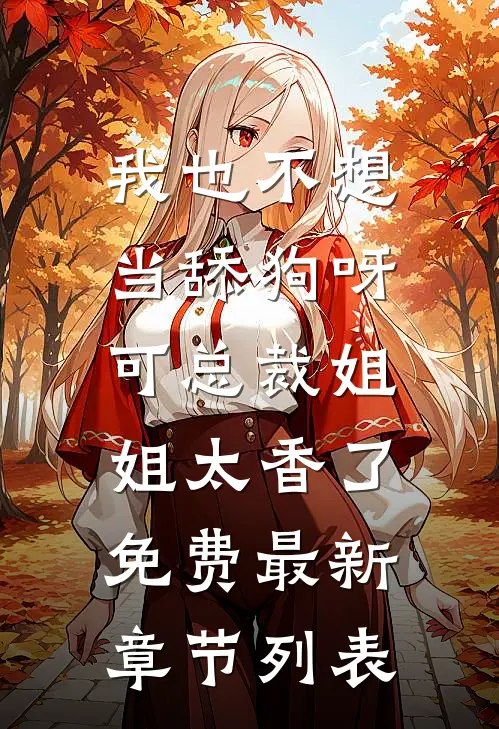 我也不想当舔狗呀，可总裁姐姐太香了免费最新章节列表