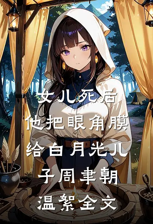 女儿死后，他把眼角膜给白月光儿子周聿朝温絮全文