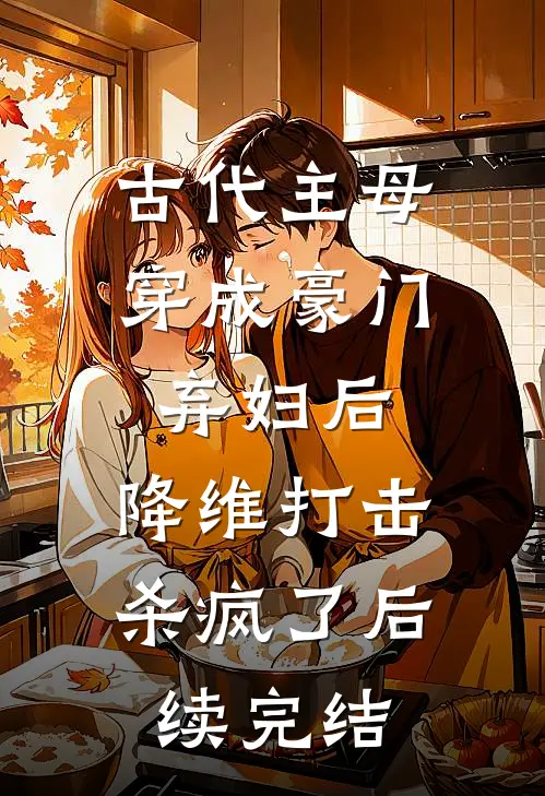古代主母穿成豪门弃妇后，降维打击杀疯了后续完结