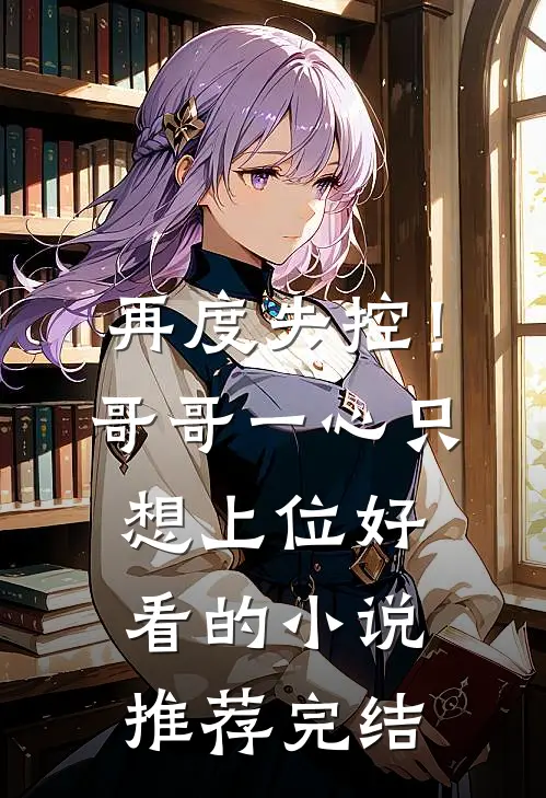 再度失控！哥哥一心只想上位好看的小说推荐完结