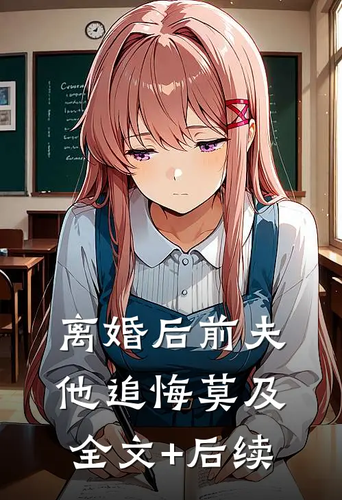 离婚后前夫他追悔莫及全文+后续