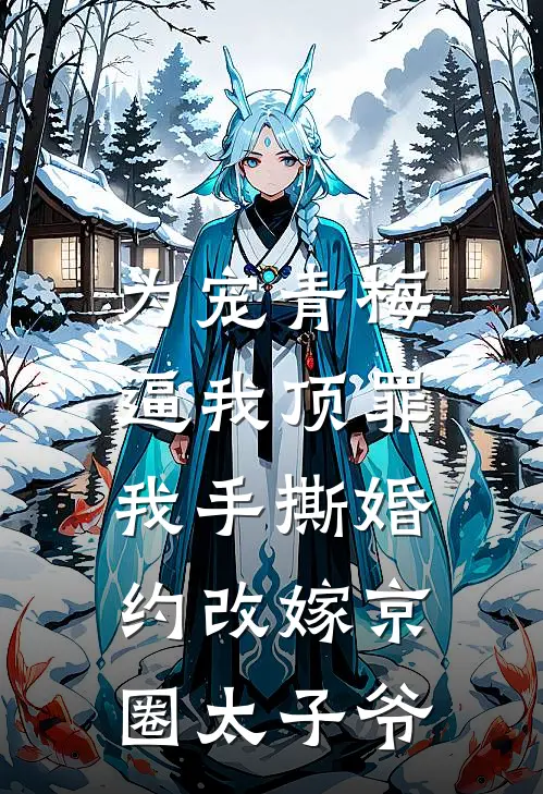 为宠青梅逼我顶罪，我手撕婚约改嫁京圈太子爷