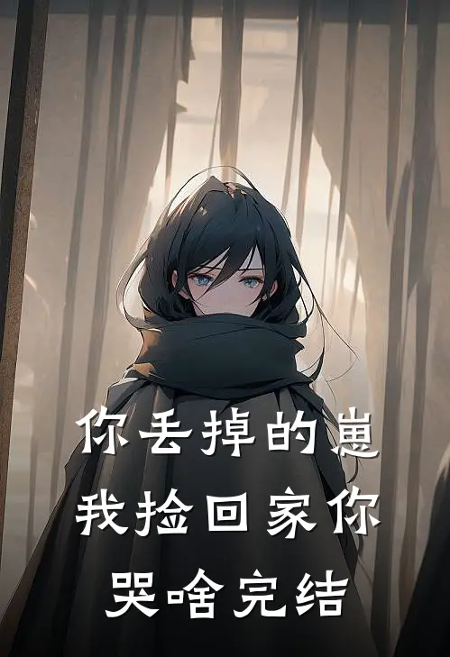 你丢掉的崽，我捡回家你哭啥完结