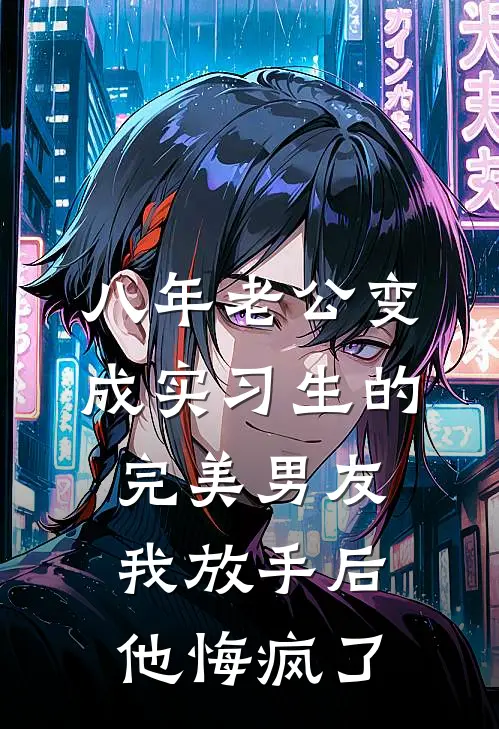 八年老公变成实习生的完美男友，我放手后他悔疯了