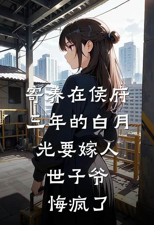 寄养在侯府三年的白月光要嫁人，世子爷悔疯了