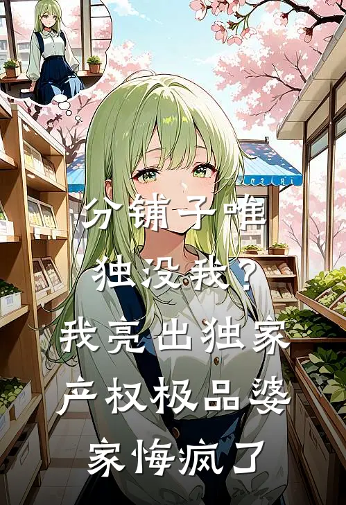 分铺子唯独没我？我亮出独家产权，极品婆家悔疯了