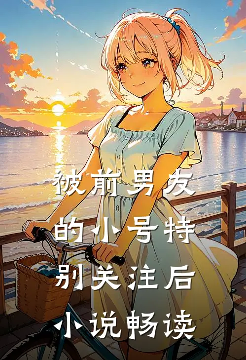 被前男友的小号特别关注后小说畅读