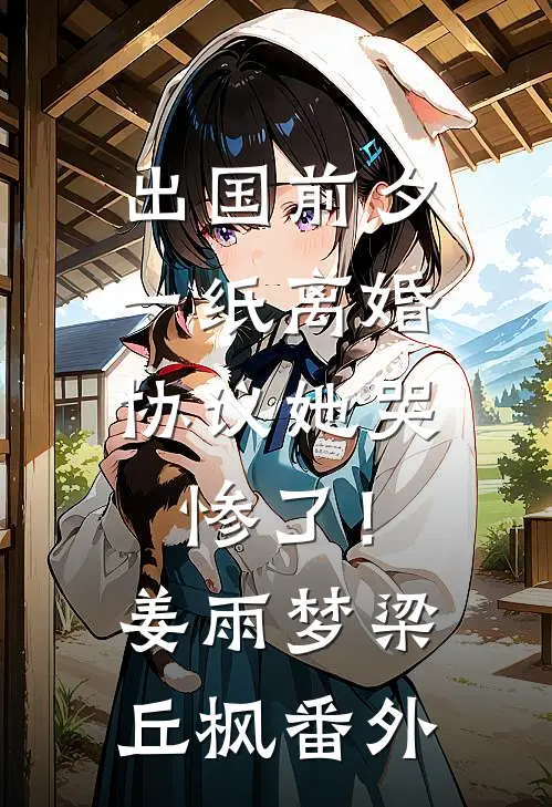 出国前夕，一纸离婚协议她哭惨了！姜雨梦梁丘枫番外