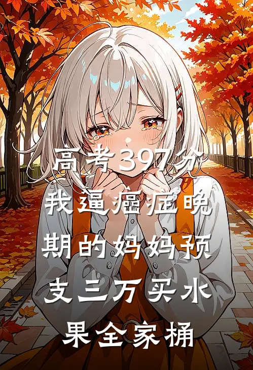 高考397分，我逼癌症晚期的妈妈预支三万买水果全家桶