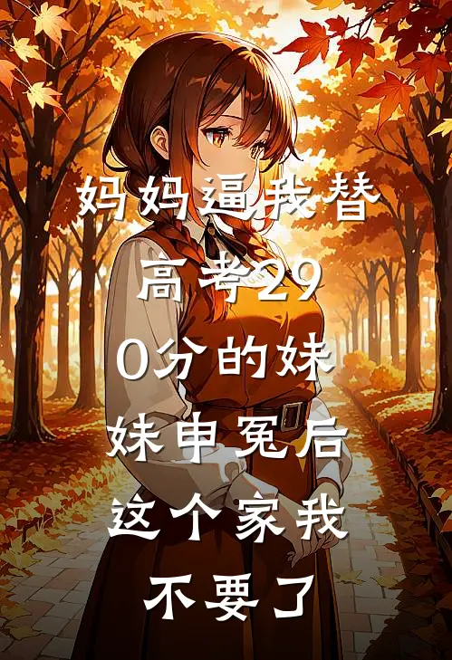 妈妈逼我替高考290分的妹妹申冤后，这个家我不要了
