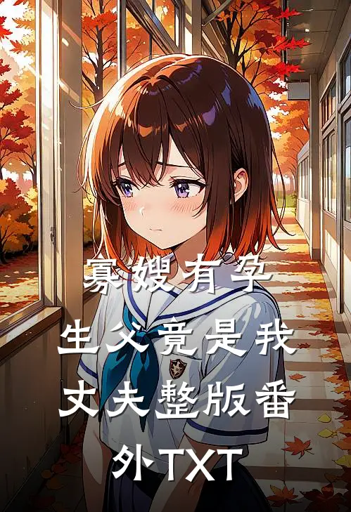 寡嫂有孕，生父竟是我丈夫整版番外TXT