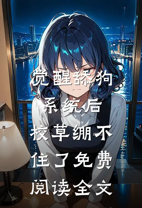 觉醒舔狗系统后，校草绷不住了免费阅读全文