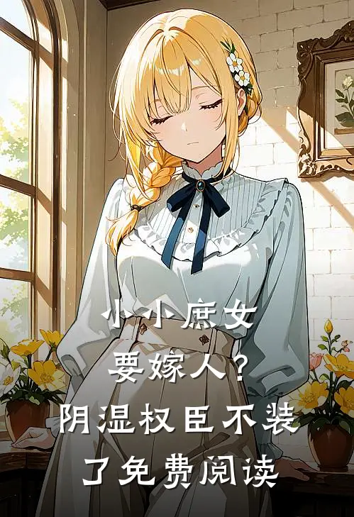 小小庶女要嫁人？阴湿权臣不装了免费阅读