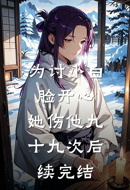 为讨小白脸开心，她伤他九十九次后续完结