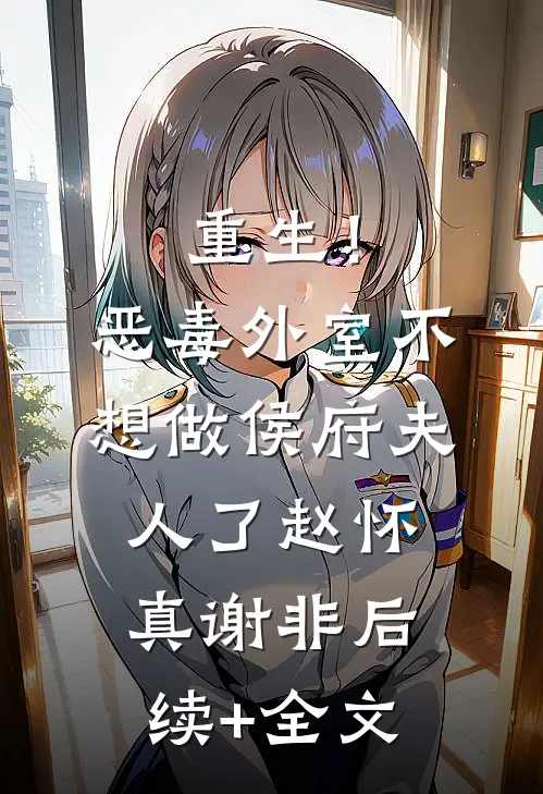 重生！恶毒外室不想做侯府夫人了赵怀真谢非后续+全文