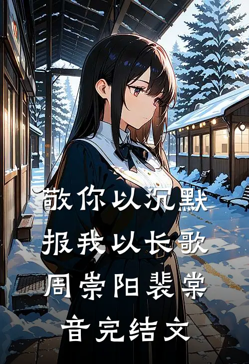 敬你以沉默，报我以长歌周崇阳裴棠音完结文