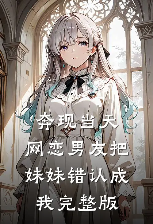奔现当天，网恋男友把妹妹错认成我完整版