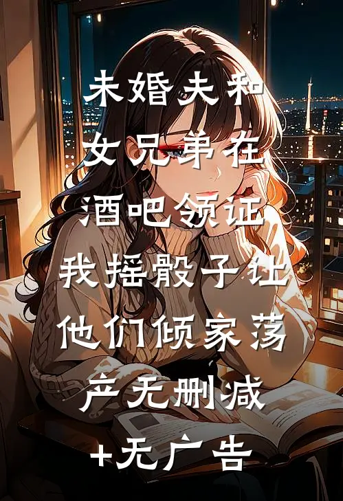 未婚夫和女兄弟在酒吧领证，我摇骰子让他们倾家荡产无删减+无广告
