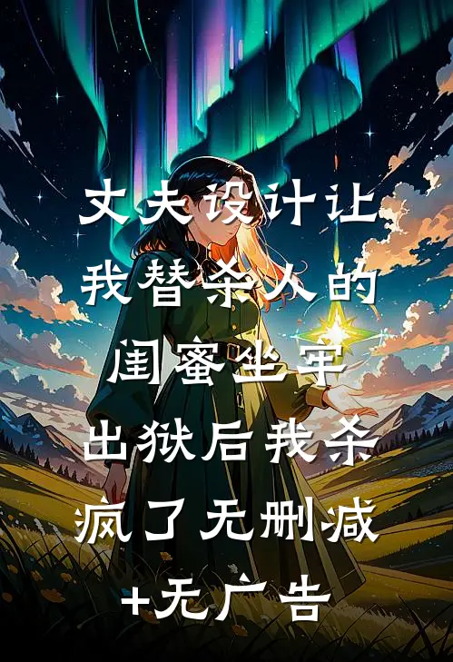 丈夫设计让我替杀人的闺蜜坐牢，出狱后我杀疯了无删减+无广告