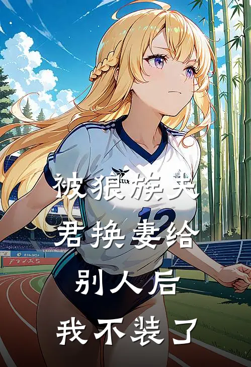 被狼族夫君换妻给别人后，我不装了