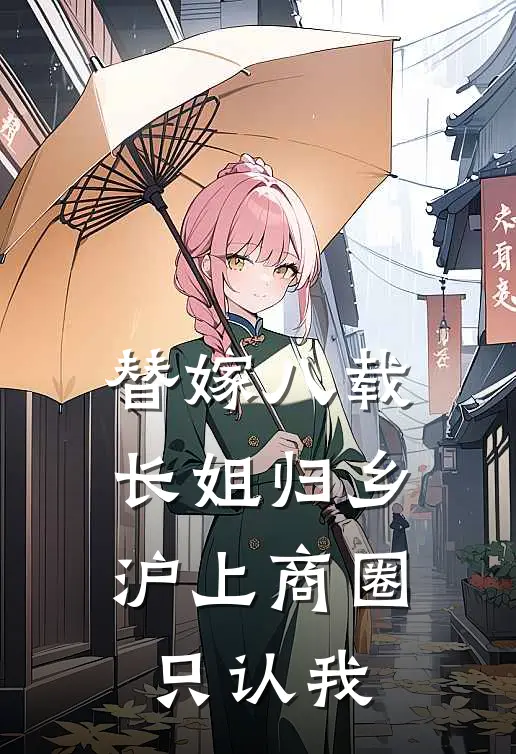 替嫁八载，长姐归乡，沪上商圈只认我