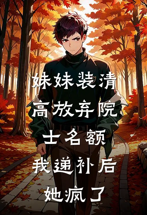 妹妹装清高放弃院士名额，我递补后她疯了