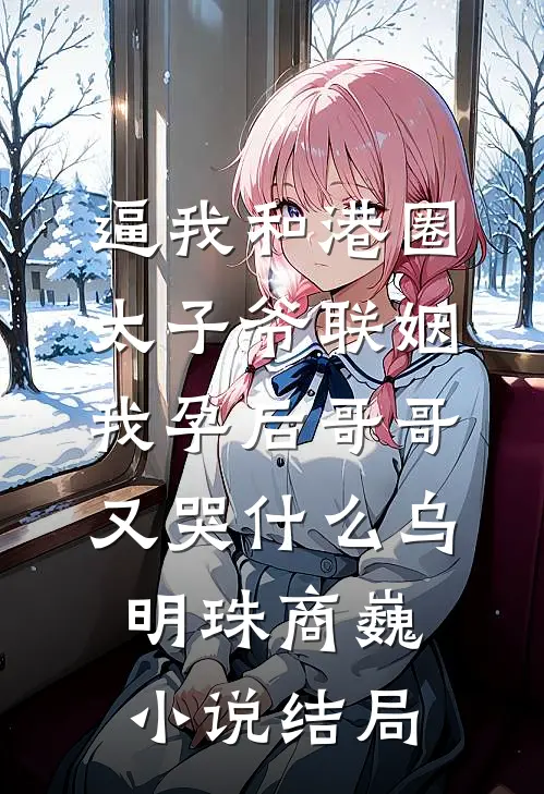 逼我和港圈太子爷联姻，我孕后哥哥又哭什么乌明珠商巍小说结局