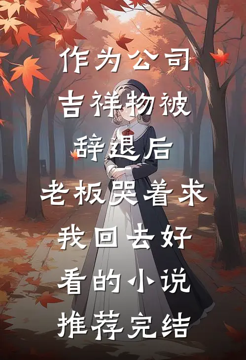 作为公司吉祥物被辞退后，老板哭着求我回去好看的小说推荐完结
