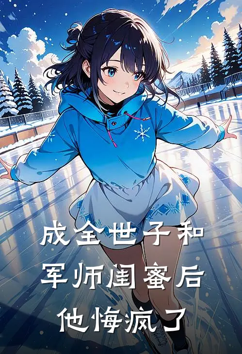 成全世子和军师闺蜜后，他悔疯了