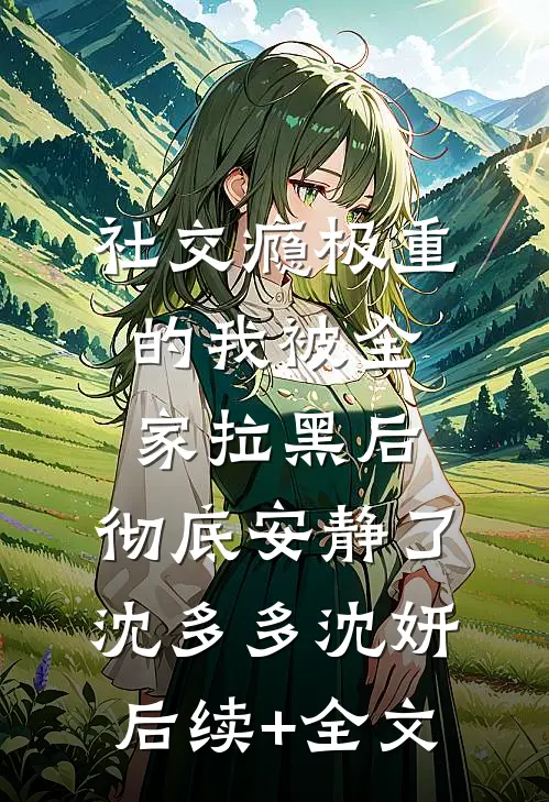 社交瘾极重的我被全家拉黑后，彻底安静了沈多多沈妍后续+全文
