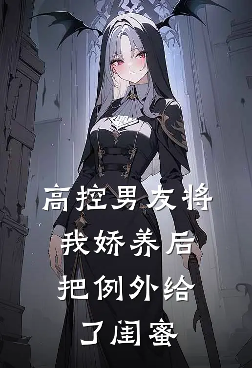 高控男友将我娇养后，把例外给了闺蜜