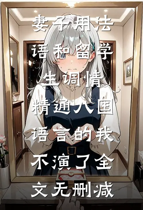 妻子用法语和留学生调情，精通八国语言的我不演了全文无删减