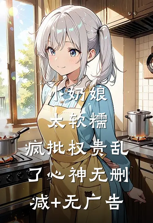 小奶娘太软糯，疯批权贵乱了心神无删减+无广告