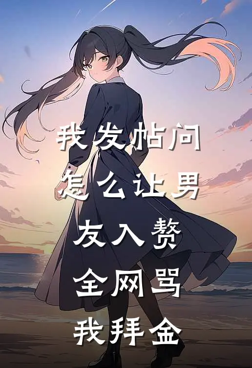 我发帖问怎么让男友入赘，全网骂我拜金