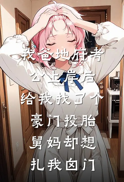 我爸地府考公上岸后，给我找了个豪门投胎，舅妈却想扎我囟门