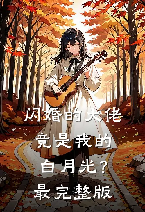 闪婚的大佬，竟是我的白月光？最完整版