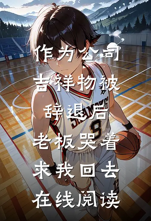 作为公司吉祥物被辞退后，老板哭着求我回去在线阅读