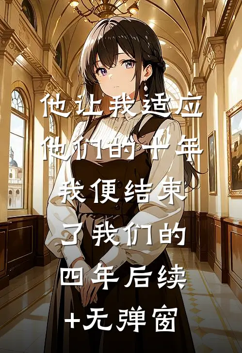 他让我适应他们的十年，我便结束了我们的四年后续+无弹窗