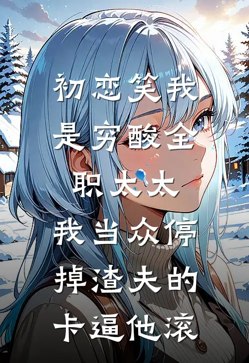 初恋笑我是穷酸全职太太，我当众停掉渣夫的卡逼他滚
