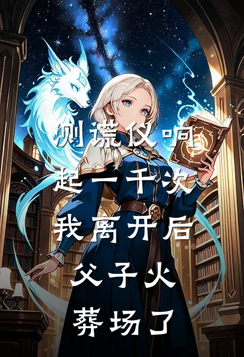 测谎仪响起一千次我离开后，父子火葬场了